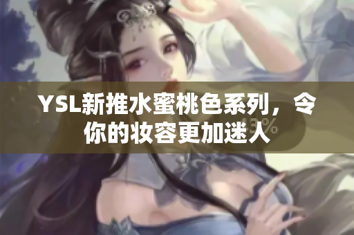 YSL新推水蜜桃色系列，令你的妆容更加迷人