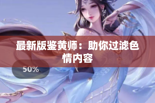 最新版鉴黄师：助你过滤色情内容