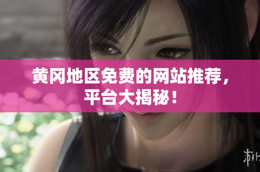 黄冈地区免费的网站推荐，平台大揭秘！