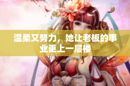 温柔又努力，她让老板的事业更上一层楼