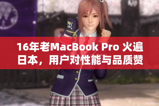 16年老MacBook Pro 火遍日本，用户对性能与品质赞不绝口