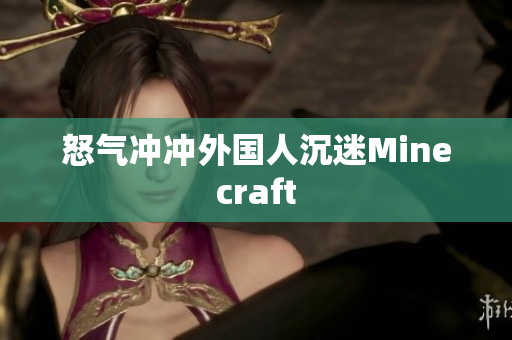 怒气冲冲外国人沉迷Minecraft