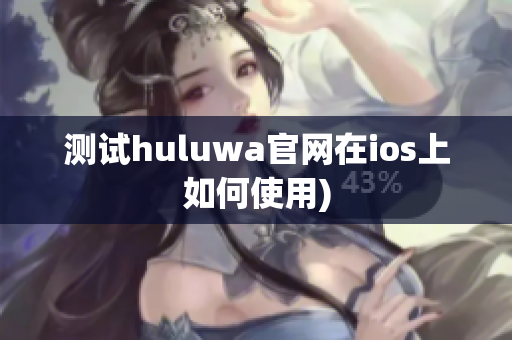 测试huluwa官网在ios上如何使用)