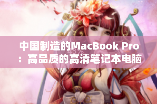 中国制造的MacBook Pro：高品质的高清笔记本电脑