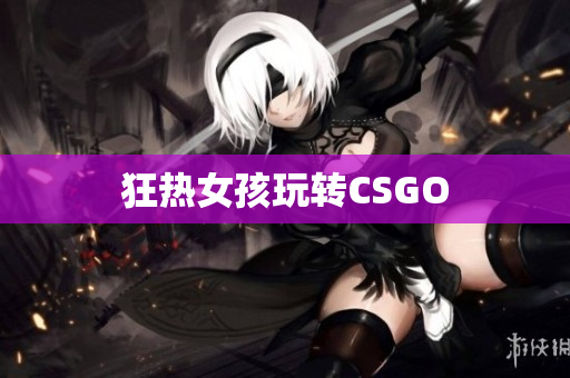狂热女孩玩转CSGO