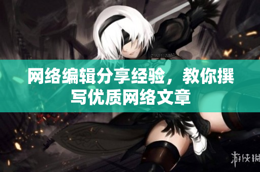 网络编辑分享经验，教你撰写优质网络文章