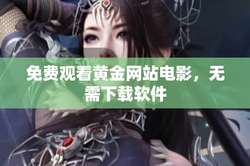 免费观看黄金网站电影，无需下载软件