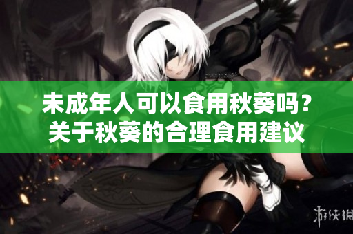 未成年人可以食用秋葵吗？关于秋葵的合理食用建议
