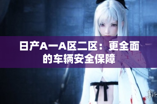 日产A一A区二区：更全面的车辆安全保障
