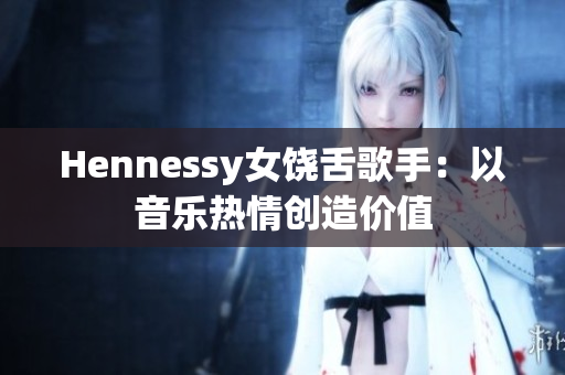 Hennessy女饶舌歌手：以音乐热情创造价值