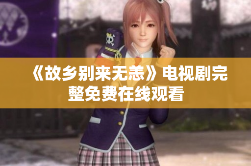 《故乡别来无恙》电视剧完整免费在线观看