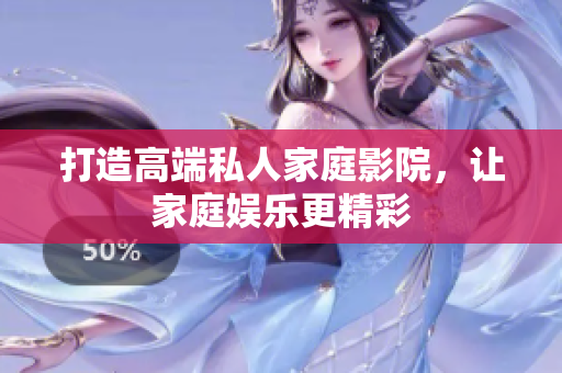 打造高端私人家庭影院，让家庭娱乐更精彩