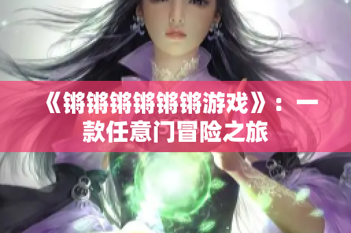 《锵锵锵锵锵锵游戏》：一款任意门冒险之旅