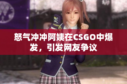 怒气冲冲阿姨在CSGO中爆发，引发网友争议