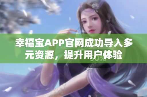 幸福宝APP官网成功导入多元资源，提升用户体验