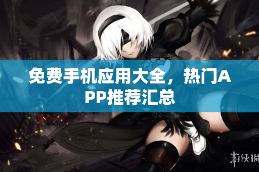 免费手机应用大全，热门APP推荐汇总