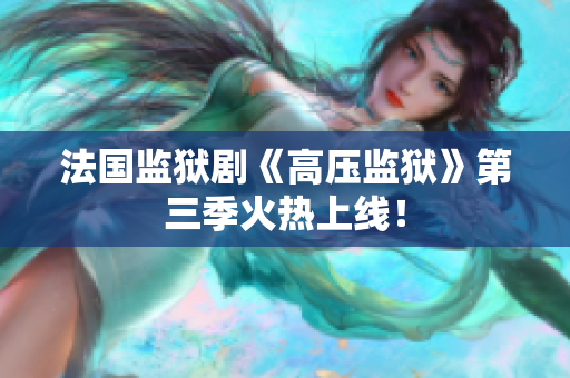 法国监狱剧《高压监狱》第三季火热上线！