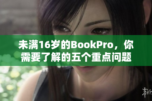 未满16岁的BookPro，你需要了解的五个重点问题