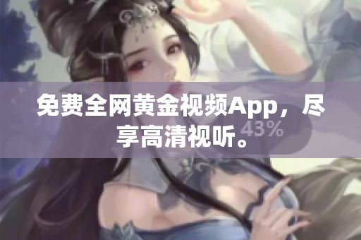 免费全网黄金视频App，尽享高清视听。