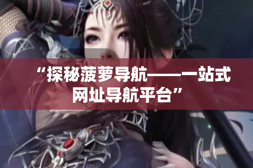“探秘菠萝导航——一站式网址导航平台”