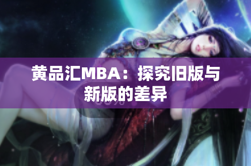 黄品汇MBA：探究旧版与新版的差异