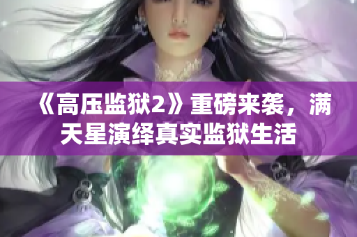 《高压监狱2》重磅来袭，满天星演绎真实监狱生活