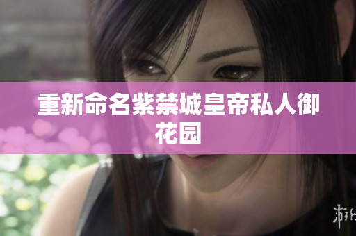重新命名紫禁城皇帝私人御花园