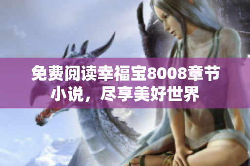 免费阅读幸福宝8008章节小说，尽享美好世界