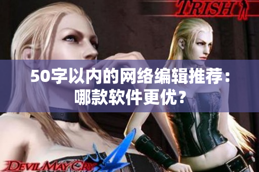 50字以内的网络编辑推荐：哪款软件更优？