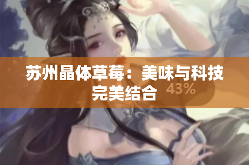 苏州晶体草莓：美味与科技完美结合