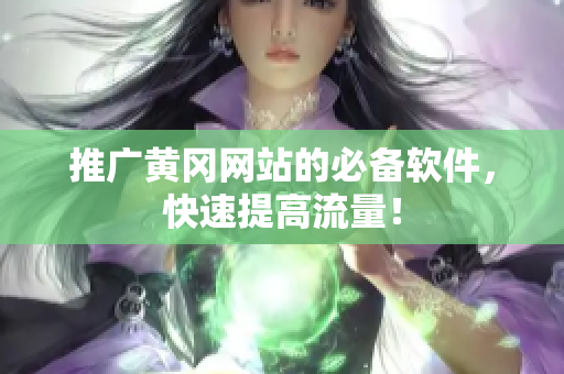 推广黄冈网站的必备软件，快速提高流量！