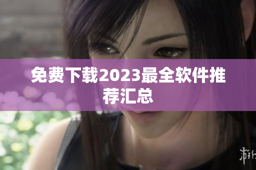 免费下载2023最全软件推荐汇总