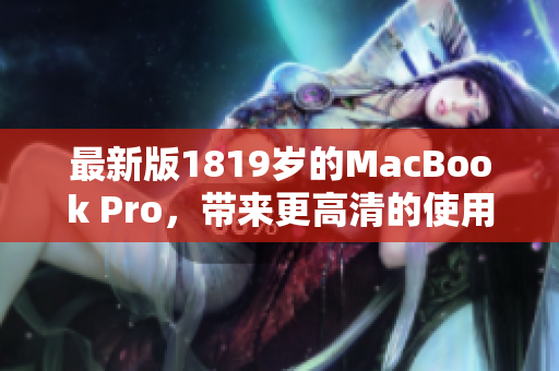 最新版1819岁的MacBook Pro，带来更高清的使用体验