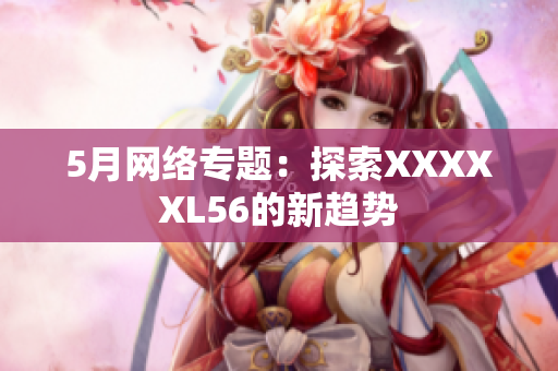 5月网络专题：探索XXXXXL56的新趋势