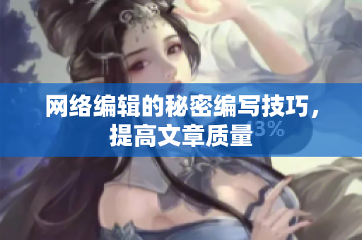 网络编辑的秘密编写技巧，提高文章质量