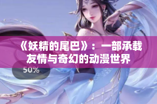 《妖精的尾巴》：一部承载友情与奇幻的动漫世界