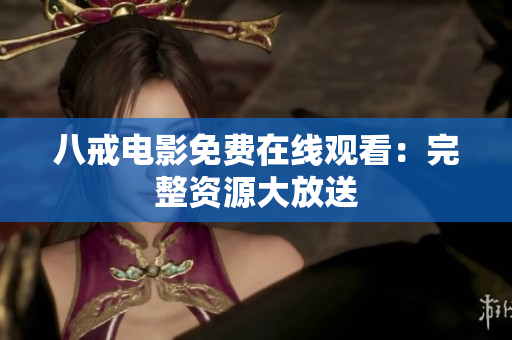 八戒电影免费在线观看：完整资源大放送
