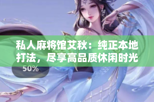 私人麻将馆艾秋：纯正本地打法，尽享高品质休闲时光