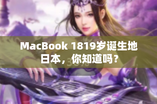 MacBook 1819岁诞生地日本，你知道吗？