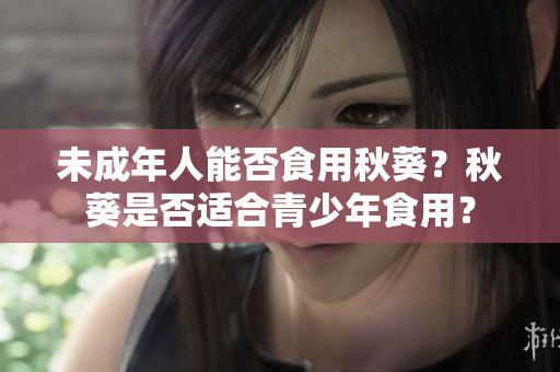 未成年人能否食用秋葵？秋葵是否适合青少年食用？