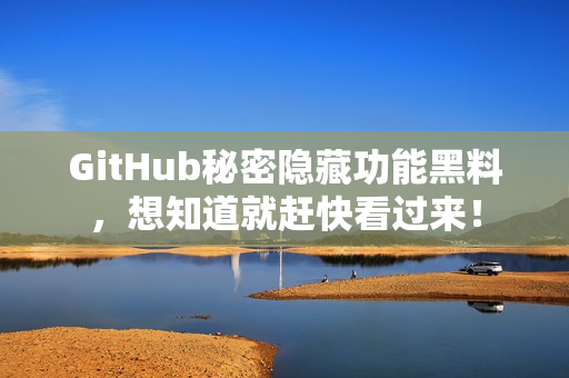 GitHub秘密隐藏功能黑料，想知道就赶快看过来！