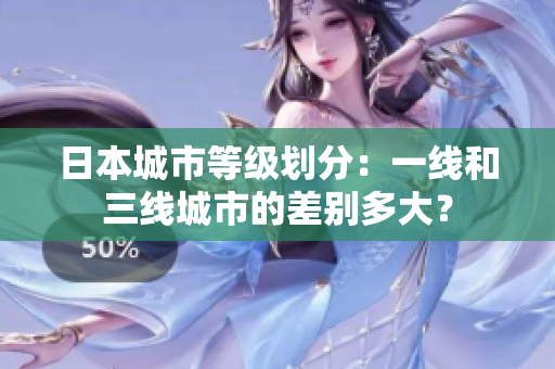 日本城市等级划分：一线和三线城市的差别多大？