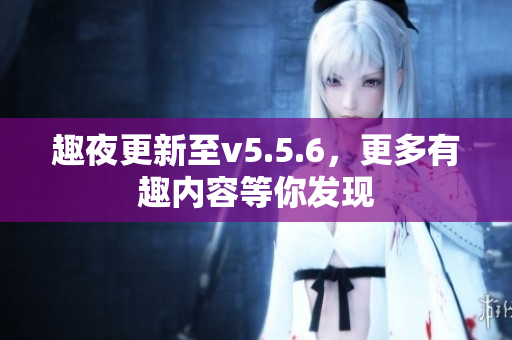 趣夜更新至v5.5.6，更多有趣内容等你发现
