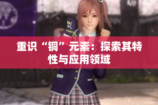 重识“铜”元素：探索其特性与应用领域