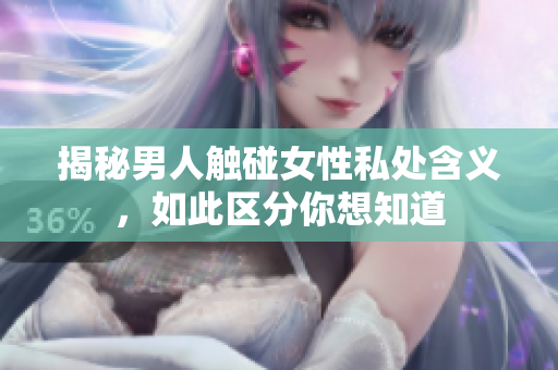揭秘男人触碰女性私处含义，如此区分你想知道