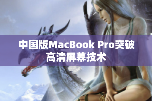 中国版MacBook Pro突破高清屏幕技术