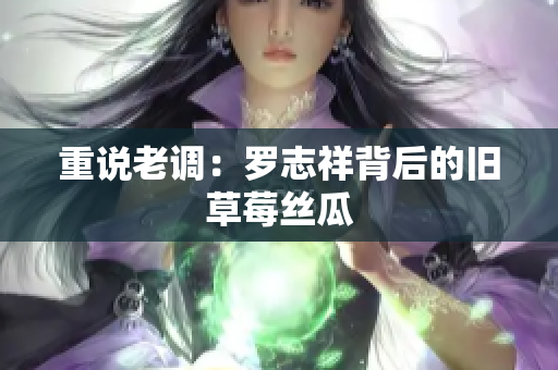 重说老调：罗志祥背后的旧草莓丝瓜