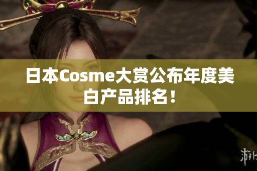 日本Cosme大赏公布年度美白产品排名！