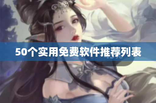 50个实用免费软件推荐列表