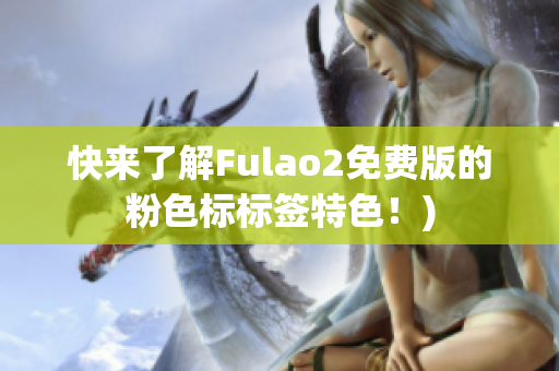 快来了解Fulao2免费版的粉色标标签特色！)